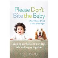 Please Don't Bite the Baby (and Please Don't Chase the Dogs) Keeping Our Kids and Our Dogs Safe and Happy Together by Edwards, Lisa, 9781580055772