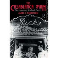 The Casablanca Man: The Cinema of Michael Curtiz by Robertson; JAMES C, 9780415115773