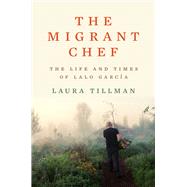 The Migrant Chef The Life and Times of Lalo Garca by Tillman, Laura, 9781324005773