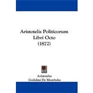 Aristotelis Politicorum Libri Octo by Aristotle; De Moerbeka, Guilelmi; Susemihl, Franciscus, 9781104075774