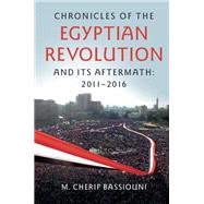 Chronicles of the Egyptian Revolution and its Aftermath: 20112016 by M. Cherif Bassiouni, 9781108105774