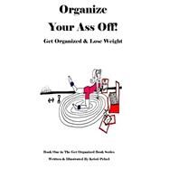 Organize Your Ass Off!: Get Organized and Lose Weight by Pelzel, Kristi, 9781500365776