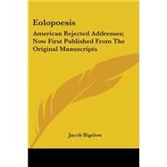Eolopoesis : American Rejected Addresses; Now First Published from the Original Manuscripts by Bigelow, Jacob, 9780548455777