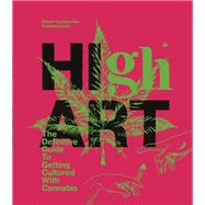 High Art The Definitive Guide to Getting Cultured with Cannabis by Lambrechts, Robert; Holtz, Estefanio, 9780593135778
