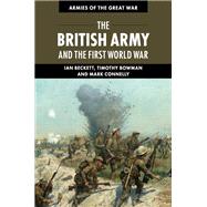 The British Army and the First World War by Beckett, Ian; Bowman, Timothy; Connelly, Mark, 9781107005778