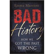 Bad History How We Got the Past Wrong by Marriott, Emma, 9781782435778