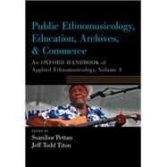 Public Ethnomusicology, Education, Archives, & Commerce An Oxford Handbook of Applied Ethnomusicology, Volume 3 by Pettan, Svanibor; Titon, Jeff, 9780190885779