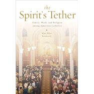 The Spirit's Tether Family, Work, and Religion among American Catholics by Konieczny, Mary Ellen, 9780199965779