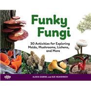 Funky Fungi 30 Activities for Exploring Molds, Mushrooms, Lichens, and More by Gabriel, Alisha; Heavenrich, Sue, 9781641605779