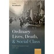 Ordinary Lives, Death, and Social Class Dublin City Coroner's Court, 1876-1902 by Breathnach, Ciara, 9780198865780
