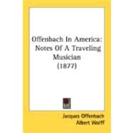 Offenbach in Americ : Notes of A Traveling Musician (1877) by Offenbach, Jacques; Wolff, Albert (CON), 9780548875780