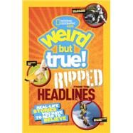 National Geographic Kids Weird but True! Ripped From The Headlines: Real-Life Stories You Have to Read to Believe by National Geographic Society (U. S.), 9780606355780