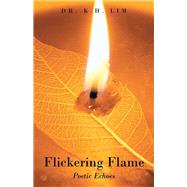 Flickering Flame: Poetic Echoes by Lim, K. H., 9781482895780