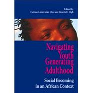 Navigating Youth, Generating Adulthood : Social Becoming in an African Context by Christiansen, Catrine; Utas, Mats; Vigh, Henrik E., 9789171065780