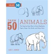 Draw 50 Animals The Step-by-Step Way to Draw Elephants, Tigers, Dogs, Fish, Birds, and Many More... by Ames, Lee J., 9780823085781
