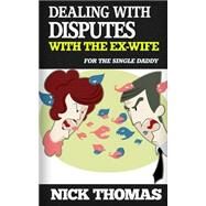 Dealing With Disputes With the Ex-wife for the Single Daddy by Thomas, Nick, 9781505405781