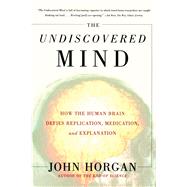 The Undiscovered Mind How the Human Brain Defies Replication, Medication, and Explanation by Horgan, John, 9780684865782