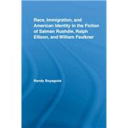 Race, Immigration, and American Identity in the Fiction of Salman Rushdie, Ralph Ellison, and William Faulkner by Boyagoda; Randy, 9780415875783