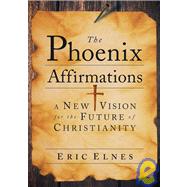 The Phoenix Affirmations A New Vision for the Future of Christianity by Elnes, Eric, 9780787985783