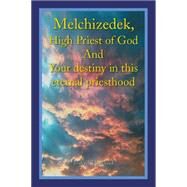 Melchizedek, High Priest of God and Your Destiny in This Eternal Priesthood by Holland, David, 9781499005783