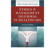The Tracks We Leave:  Ethics and Management Dilemmas in Healthcare, Second Edition by Perry, Frankie, 9781567935783