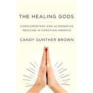 The Healing Gods Complementary and Alternative Medicine in Christian America by Brown, Candy Gunther, 9780199985784