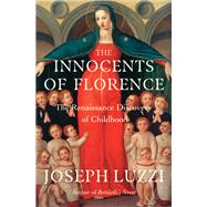 The Innocents of Florence The Renaissance Discovery of Childhood by Luzzi, Joseph, 9781324065784