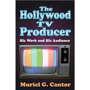 The Hollywood TV Producer: His Work and His Audience by Cantor,Muriel G., 9781412855785