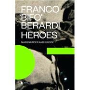 Heroes Mass Murder and Suicide by BERARDI, FRANCO 