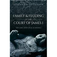 Family and Feuding at the Court of James I The Lake and Cecil Scandals by Luthman, Johanna, 9780192865786