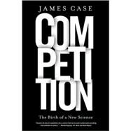 Competition The Birth of a New Science by Case, James, 9780809035786