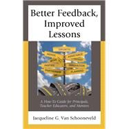 Better Feedback, Improved Lessons A How-To Guide for Principals, Teacher Educators, and Mentors by Van Schooneveld, Jacqueline G., 9781475835786