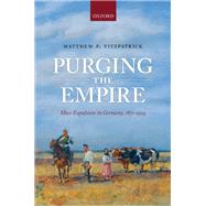 Purging the Empire Mass Expulsions in Germany, 1871-1914 by Fitzpatrick, Matthew P., 9780198725787