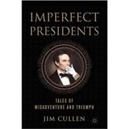 Imperfect Presidents Tales of Presidential Misadventure and Triumph by Cullen, Jim, 9780230605787