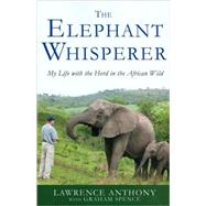 The Elephant Whisperer My Life with the Herd in the African Wild by Anthony, Lawrence; Spence, Graham, 9780312565787