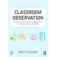 Classroom Observation: A guide to the effective observation of teaching and learning by O'Leary; Matt, 9780415525787