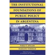The Institutional Foundations of Public Policy in Argentina: A Transactions Cost Approach by Pablo T. Spiller , Mariano Tommasi, 9780521145787