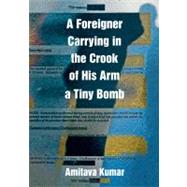 A Foreigner Carrying in the Crook of His Arm a Tiny Bomb by Kumar, Amitava, 9780822345787