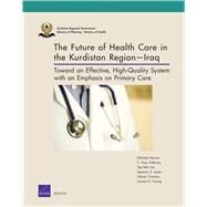 The Future of Health Care in the Kurdistan Region-Iraq Toward an Effective, High-Quality System with an Emphasis on Primary Care by Moore, Melinda; Anthony, C. Ross; Lim, Yee-Wei; Jones, Spencer S.; Overton, Adrian; Yoong, Joanne K., 9780833085788