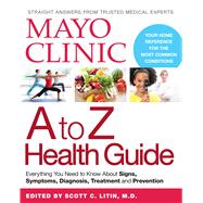 Mayo Clinic A to Z Health Guide Everything You Need to Know About Signs, Symptoms, Diagnosis, Treatment and Prevention by Mayo Clinic, 9780848745790
