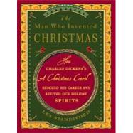 The Man Who Invented Christmas How Charles Dickens's A Christmas Carol Rescued His Career and Revived Our Holiday Spirits by Standiford, Les, 9780307405791