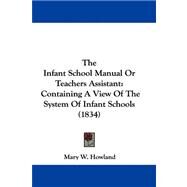 Infant School Manual or Teachers Assistant : Containing A View of the System of Infant Schools (1834) by Howland, Mary W., 9781104105792
