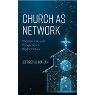 Church as Network Christian Life and Connection in Digital Culture by Mahan, Jeffrey H., 9781538135792