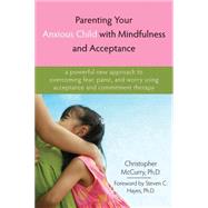 Parenting Your Anxious Child with Mindfulness and Acceptance : A Powerful New Approach to Overcoming Fear, Panic, and Worry Using Acceptance and Commitment Therapy by McCurry, Christopher, 9781572245792