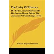 Unity of History : The Rede Lecture Delivered in the Senate-House Before the University of Cambridge (1872) by Freeman, Edward Augustus, 9781104405793