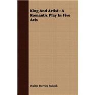 King and Artist : A Romantic Play in Five Acts by Pollock, Walter Herries, 9781408675793