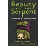 Beauty and the Serpent Thirteen Tales of Unnatural Animals by Porte, Barbara Ann; Covey, Rosemary Feit, 9781416975793
