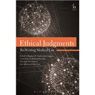 Ethical Judgments Re-Writing Medical Law by Smith, Stephen W.; Coggon, John; Hobson, Clark; Huxtable, Richard; McGuinness, Sheelagh; Miola, Jos; Neal, Mary, 9781849465793