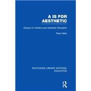 Aa is for Aesthetic (RLE Edu K): Essays on Creative and Aesthetic Education by ABBS; PETER, 9780415695794