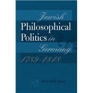 Jewish Philosophical Politics in Germany, 1789-1848 by Rose, Sven-erik, 9781611685794